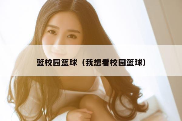 篮校园篮球（我想看校园篮球）