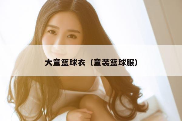 大童篮球衣（童装篮球服）