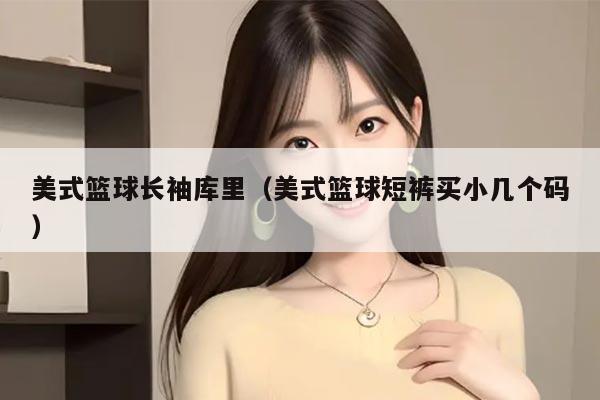 美式篮球长袖库里（美式篮球短裤买小几个码）