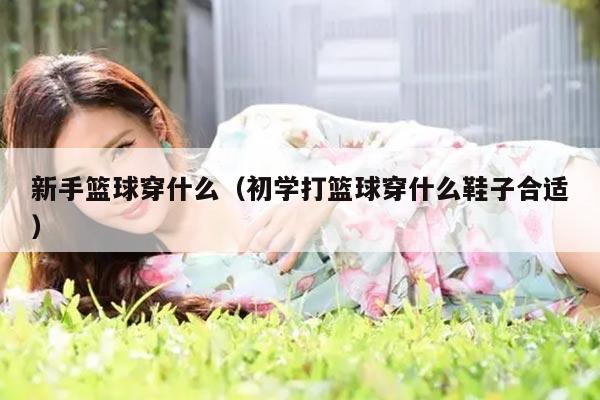 新手篮球穿什么（初学打篮球穿什么鞋子合适）