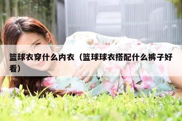 篮球衣穿什么内衣（篮球球衣搭配什么裤子好看）