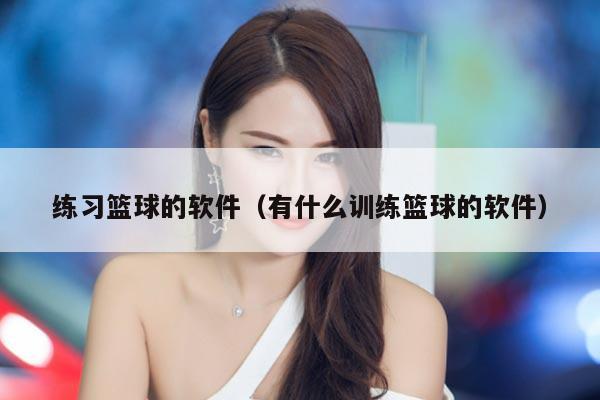 练习篮球的软件（有什么训练篮球的软件）
