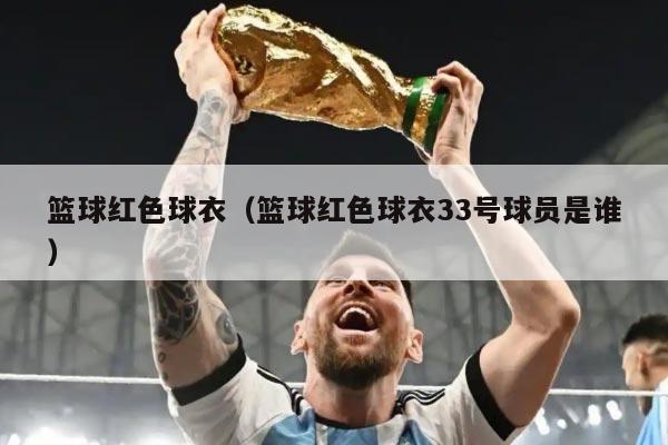 篮球红色球衣（篮球红色球衣33号球员是谁）