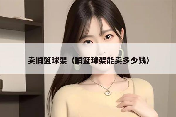 卖旧篮球架（旧篮球架能卖多少钱）