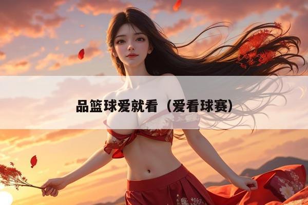 品篮球爱就看（爱看球赛）