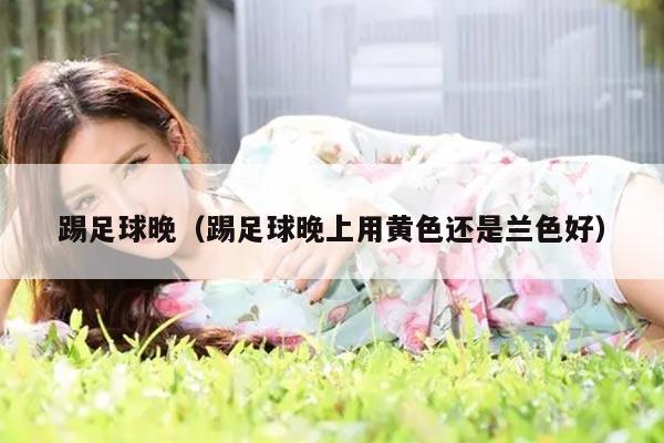 踢足球晚（踢足球晚上用黄色还是兰色好）