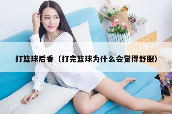 打篮球后香（打完篮球为什么会觉得舒服）