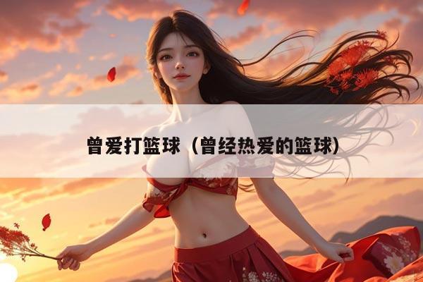 曾爱打篮球（曾经热爱的篮球）