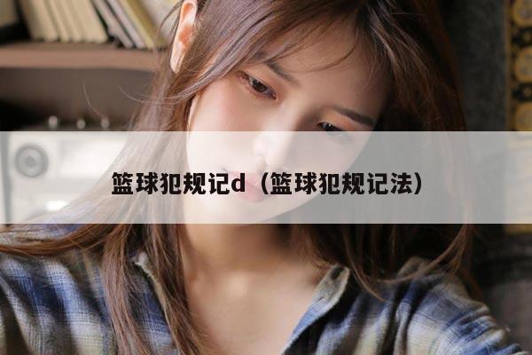 篮球犯规记d（篮球犯规记法）