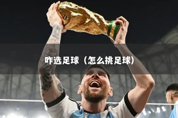咋选足球（怎么挑足球）