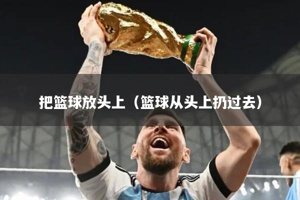 把篮球放头上（篮球从头上扔过去）