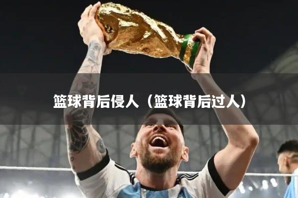 篮球背后侵人（篮球背后过人）