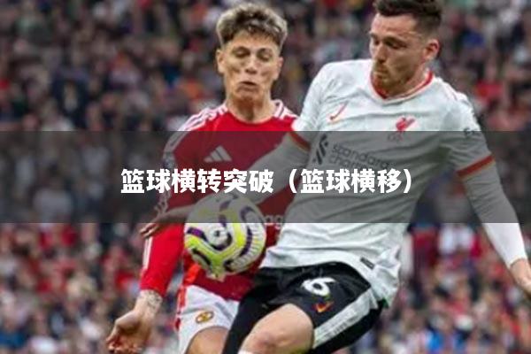 篮球横转突破（篮球横移）