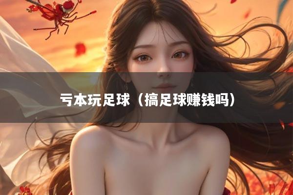 亏本玩足球（搞足球赚钱吗）