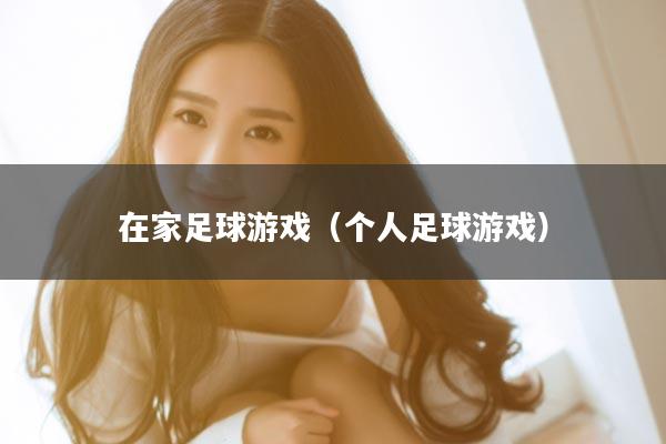 在家足球游戏（个人足球游戏）