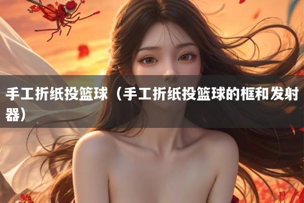 手工折纸投篮球（手工折纸投篮球的框和发射器）