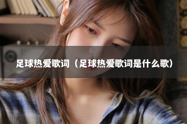 足球热爱歌词（足球热爱歌词是什么歌）