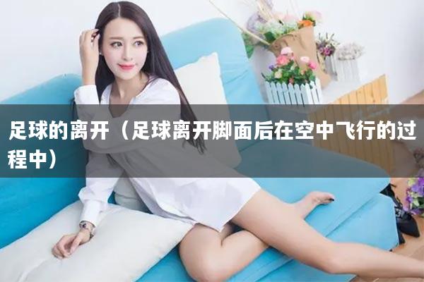 足球的离开（足球离开脚面后在空中飞行的过程中）