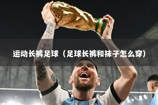 运动长裤足球（足球长裤和袜子怎么穿）