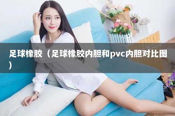 足球橡胶（足球橡胶内胆和pvc内胆对比图）