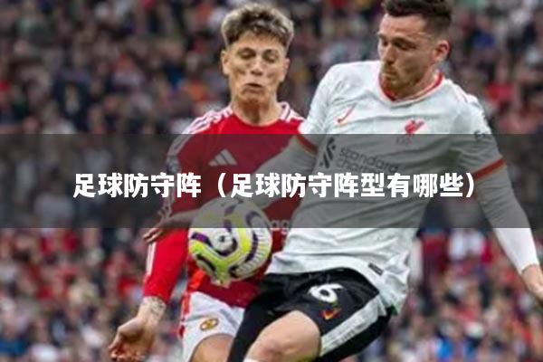 足球防守阵（足球防守阵型有哪些）