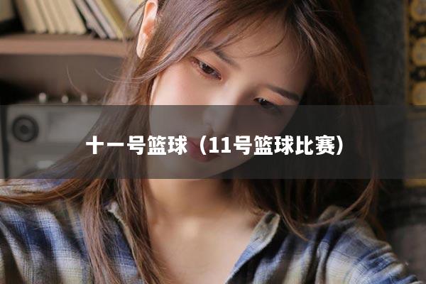 十一号篮球（11号篮球比赛）