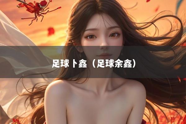 足球卜鑫(足球余鑫)