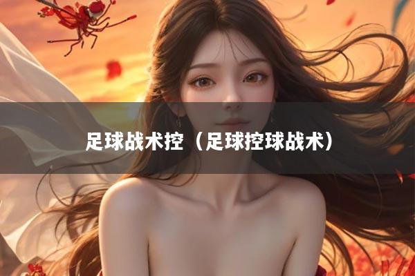 足球战术控(足球控球战术)